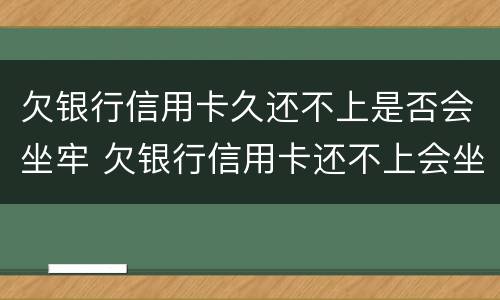 欠银行信用卡久还不上是否会坐牢 欠银行信用卡还不上会坐牢吗