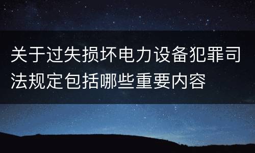 关于过失损坏电力设备犯罪司法规定包括哪些重要内容