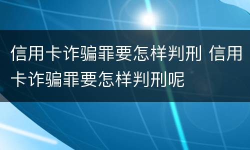 信用卡诈骗罪要怎样判刑 信用卡诈骗罪要怎样判刑呢