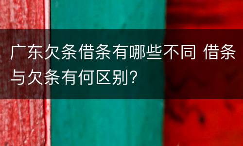 广东欠条借条有哪些不同 借条与欠条有何区别?