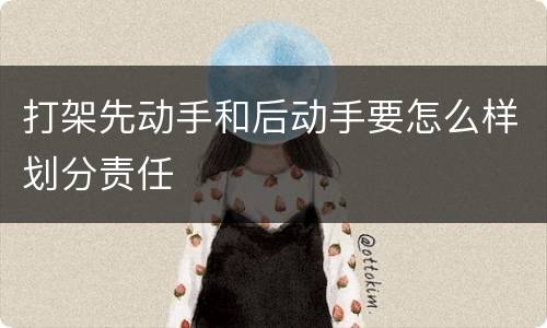 打架先动手和后动手要怎么样划分责任