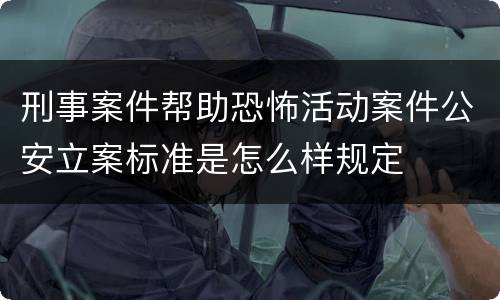 刑事案件帮助恐怖活动案件公安立案标准是怎么样规定
