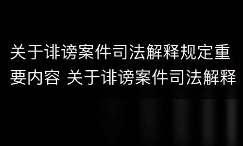 关于诽谤案件司法解释规定重要内容 关于诽谤案件司法解释规定重要内容有哪些