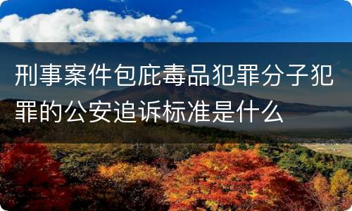 刑事案件包庇毒品犯罪分子犯罪的公安追诉标准是什么