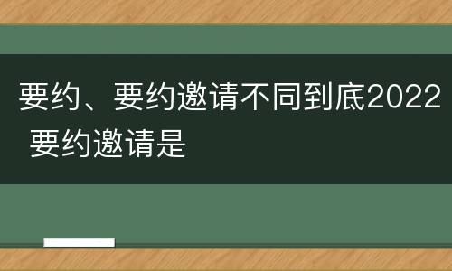 要约、要约邀请不同到底2022 要约邀请是