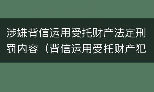 涉嫌背信运用受托财产法定刑罚内容（背信运用受托财产犯罪主体）