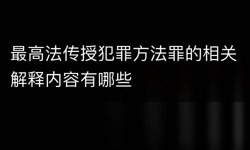 最高法传授犯罪方法罪的相关解释内容有哪些