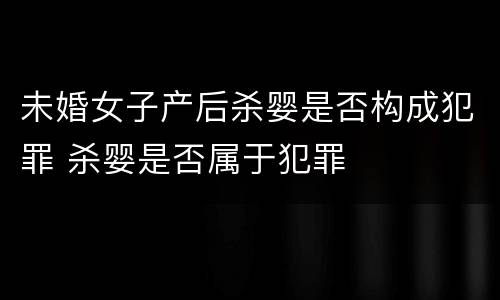 未婚女子产后杀婴是否构成犯罪 杀婴是否属于犯罪