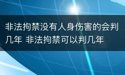 非法拘禁没有人身伤害的会判几年 非法拘禁可以判几年