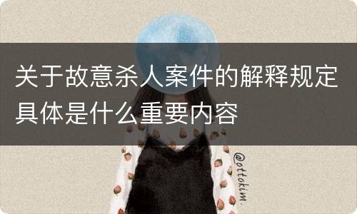 关于故意杀人案件的解释规定具体是什么重要内容