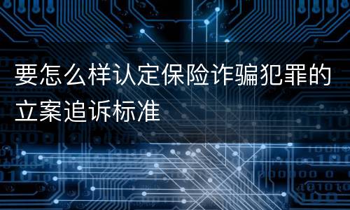要怎么样认定保险诈骗犯罪的立案追诉标准