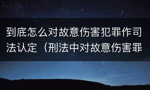 到底怎么对故意伤害犯罪作司法认定（刑法中对故意伤害罪的认定）