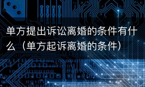 单方提出诉讼离婚的条件有什么（单方起诉离婚的条件）