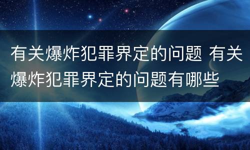 有关爆炸犯罪界定的问题 有关爆炸犯罪界定的问题有哪些