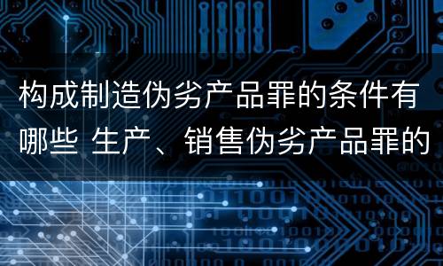 构成制造伪劣产品罪的条件有哪些 生产、销售伪劣产品罪的构成要件