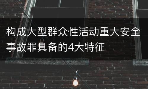 构成大型群众性活动重大安全事故罪具备的4大特征