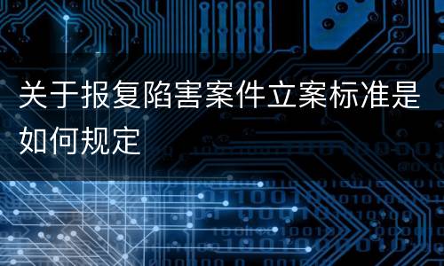 关于报复陷害案件立案标准是如何规定