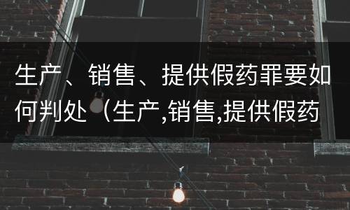 生产、销售、提供假药罪要如何判处（生产,销售,提供假药罪要如何判处罚款）