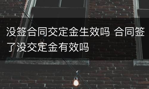 没签合同交定金生效吗 合同签了没交定金有效吗