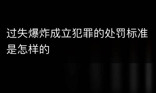过失爆炸成立犯罪的处罚标准是怎样的