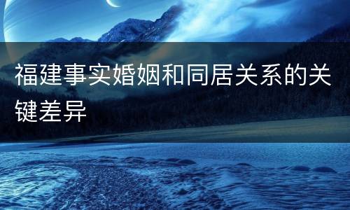 福建事实婚姻和同居关系的关键差异