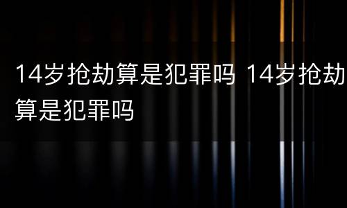 14岁抢劫算是犯罪吗 14岁抢劫算是犯罪吗