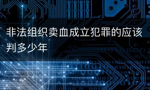 非法组织卖血成立犯罪的应该判多少年
