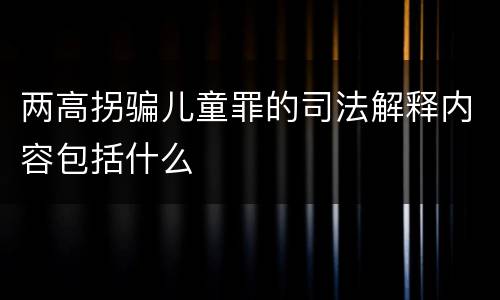 两高拐骗儿童罪的司法解释内容包括什么