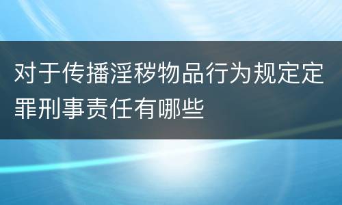 对于传播淫秽物品行为规定定罪刑事责任有哪些