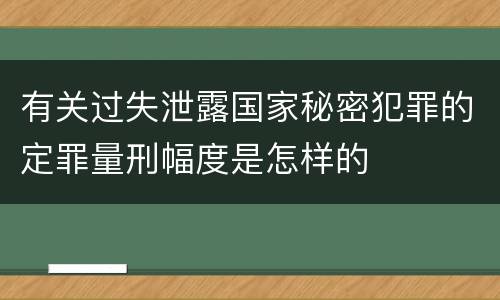有关过失泄露国家秘密犯罪的定罪量刑幅度是怎样的