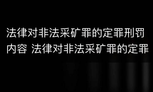 法律对非法采矿罪的定罪刑罚内容 法律对非法采矿罪的定罪刑罚内容包括