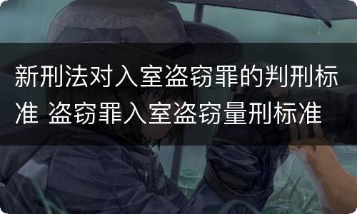 新刑法对入室盗窃罪的判刑标准 盗窃罪入室盗窃量刑标准