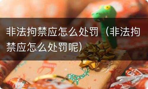 非法拘禁应怎么处罚（非法拘禁应怎么处罚呢）