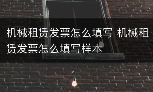 机械租赁发票怎么填写 机械租赁发票怎么填写样本