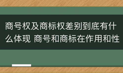 商号权及商标权差别到底有什么体现 商号和商标在作用和性质上的区别
