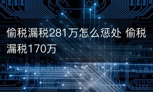 偷税漏税281万怎么惩处 偷税漏税170万
