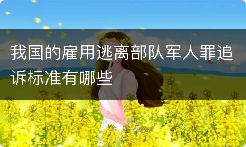 我国的雇用逃离部队军人罪追诉标准有哪些
