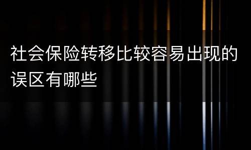 社会保险转移比较容易出现的误区有哪些