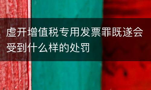 虚开增值税专用发票罪既遂会受到什么样的处罚