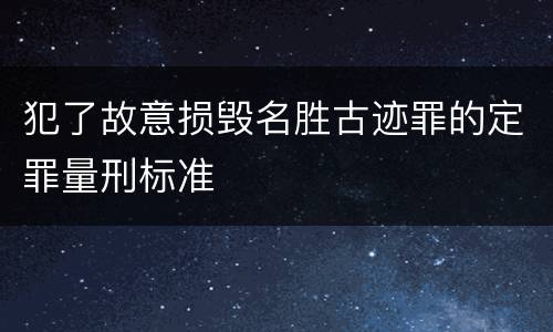 犯了故意损毁名胜古迹罪的定罪量刑标准