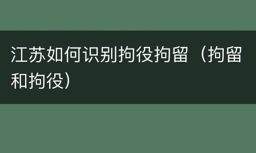 江苏如何识别拘役拘留（拘留和拘役）