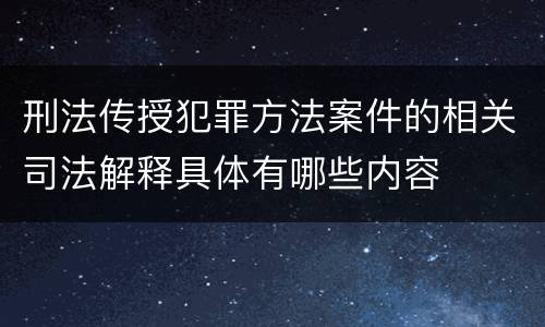 刑法传授犯罪方法案件的相关司法解释具体有哪些内容