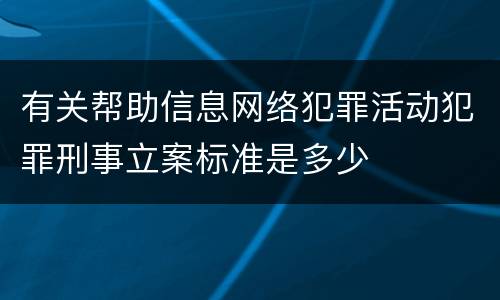 有关帮助信息网络犯罪活动犯罪刑事立案标准是多少