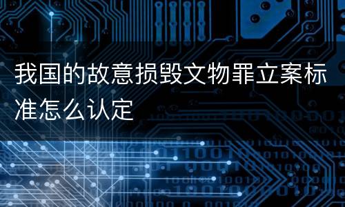 我国的故意损毁文物罪立案标准怎么认定