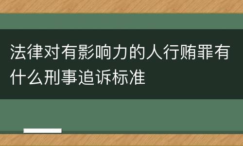法律对有影响力的人行贿罪有什么刑事追诉标准