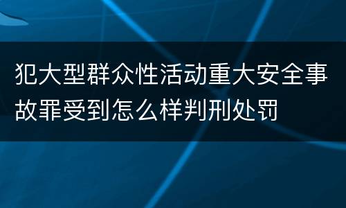 犯大型群众性活动重大安全事故罪受到怎么样判刑处罚