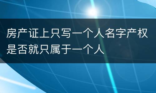 房产证上只写一个人名字产权是否就只属于一个人