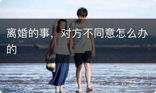 离婚的事，对方不同意怎么办的