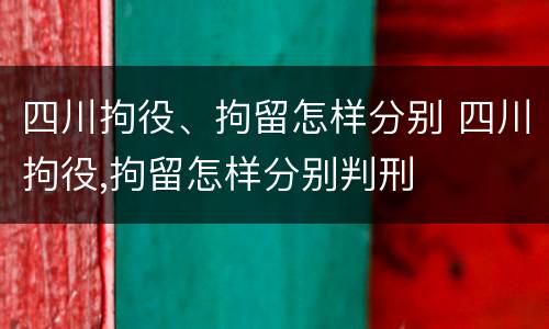 四川拘役、拘留怎样分别 四川拘役,拘留怎样分别判刑