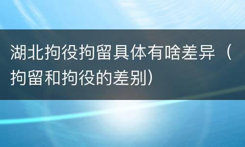湖北拘役拘留具体有啥差异（拘留和拘役的差别）